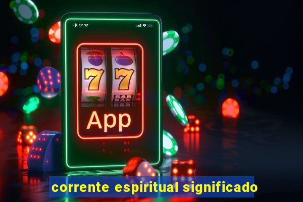 corrente espiritual significado